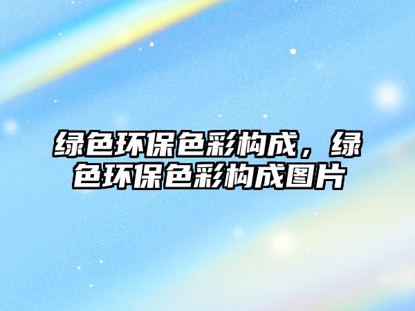綠色環(huán)保色彩構(gòu)成，綠色環(huán)保色彩構(gòu)成圖片