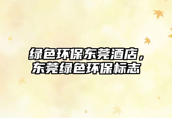 綠色環(huán)保東莞酒店，東莞綠色環(huán)保標(biāo)志
