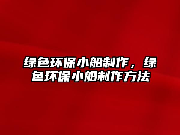 綠色環(huán)保小船制作，綠色環(huán)保小船制作方法