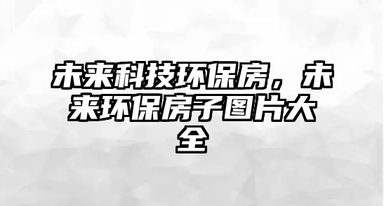 未來科技環(huán)保房，未來環(huán)保房子圖片大全