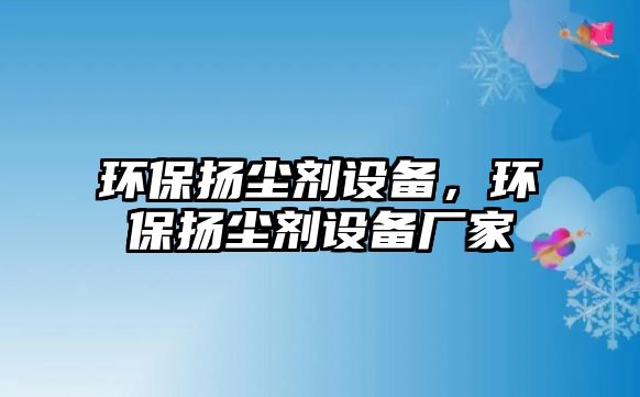 環(huán)保揚塵劑設(shè)備，環(huán)保揚塵劑設(shè)備廠家