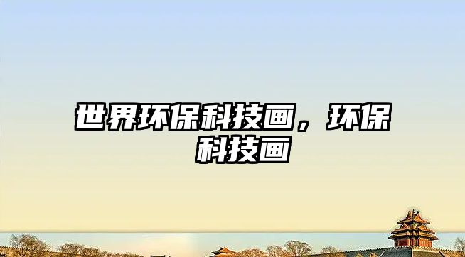 世界環(huán)保科技畫，環(huán)保 科技畫