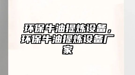 環(huán)保牛油提煉設(shè)備，環(huán)保牛油提煉設(shè)備廠家