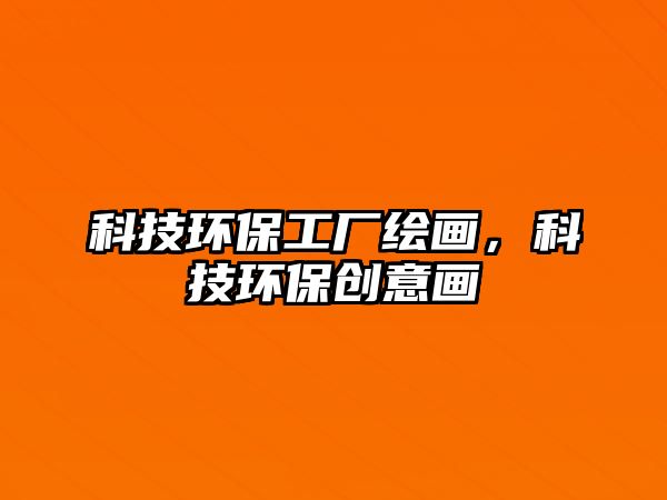 科技環(huán)保工廠繪畫(huà)，科技環(huán)保創(chuàng)意畫(huà)