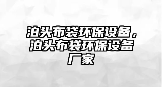 泊頭布袋環(huán)保設(shè)備，泊頭布袋環(huán)保設(shè)備廠家