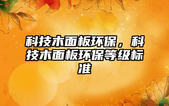 科技木面板環(huán)保，科技木面板環(huán)保等級標準