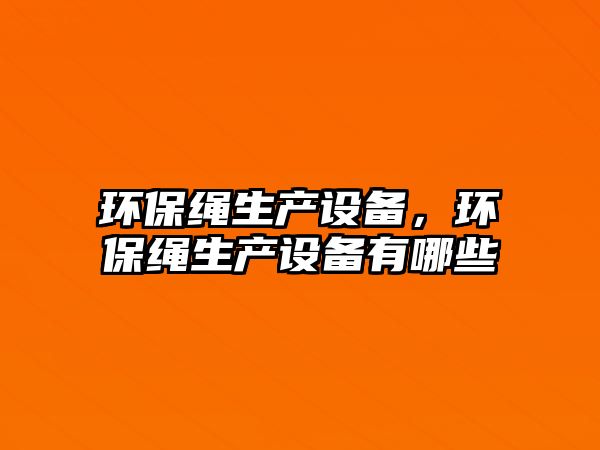 環(huán)保繩生產(chǎn)設(shè)備，環(huán)保繩生產(chǎn)設(shè)備有哪些