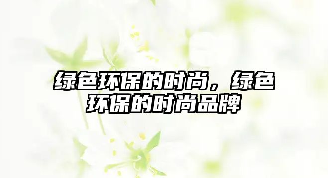 綠色環(huán)保的時(shí)尚，綠色環(huán)保的時(shí)尚品牌