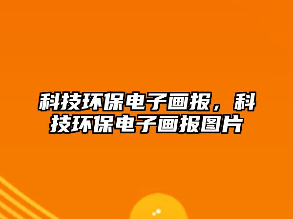 科技環(huán)保電子畫報，科技環(huán)保電子畫報圖片