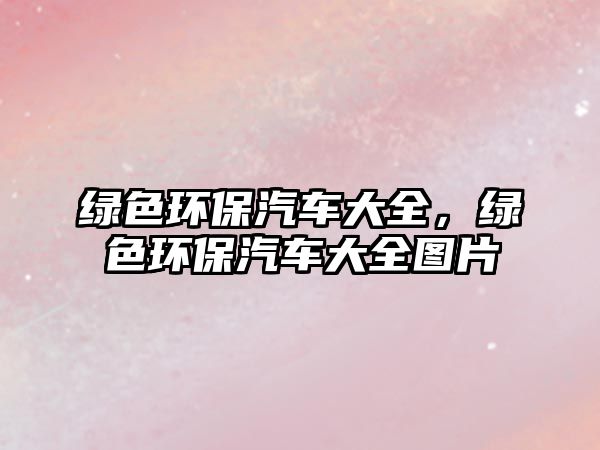 綠色環(huán)保汽車大全，綠色環(huán)保汽車大全圖片