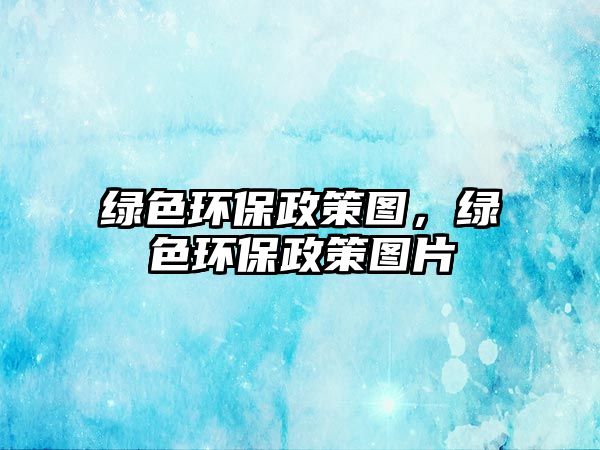 綠色環(huán)保政策圖，綠色環(huán)保政策圖片