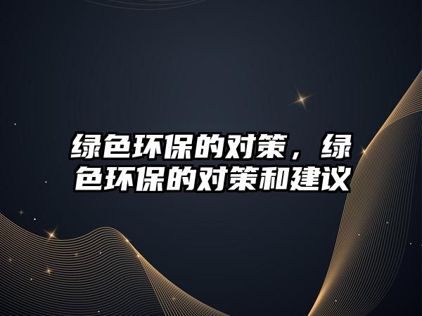 綠色環(huán)保的對策，綠色環(huán)保的對策和建議
