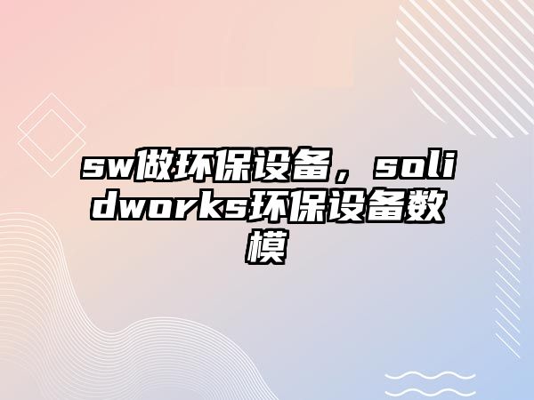 sw做環(huán)保設(shè)備，solidworks環(huán)保設(shè)備數(shù)模
