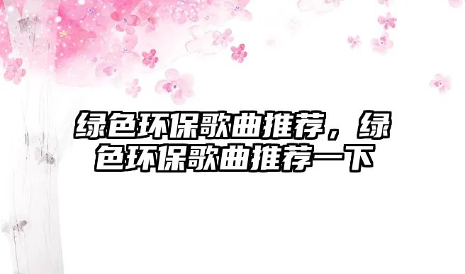 綠色環(huán)保歌曲推薦，綠色環(huán)保歌曲推薦一下