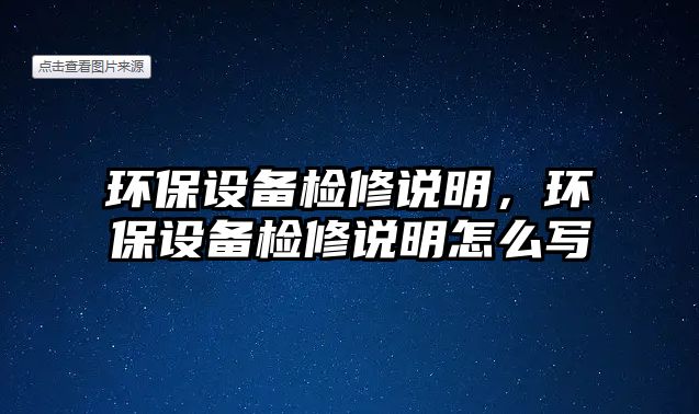 環(huán)保設(shè)備檢修說明，環(huán)保設(shè)備檢修說明怎么寫