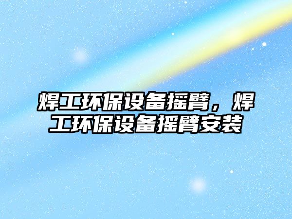 焊工環(huán)保設(shè)備搖臂，焊工環(huán)保設(shè)備搖臂安裝