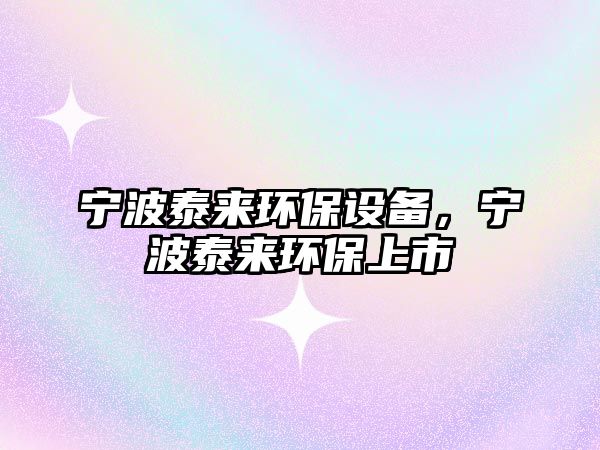 寧波泰來環(huán)保設(shè)備，寧波泰來環(huán)保上市