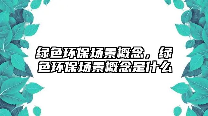 綠色環(huán)保場景概念，綠色環(huán)保場景概念是什么