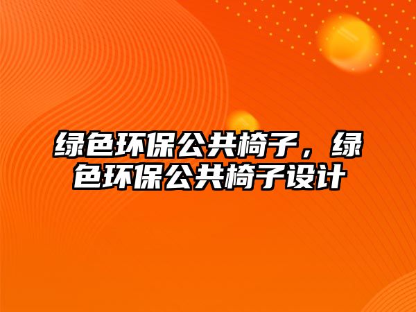 綠色環(huán)保公共椅子，綠色環(huán)保公共椅子設(shè)計