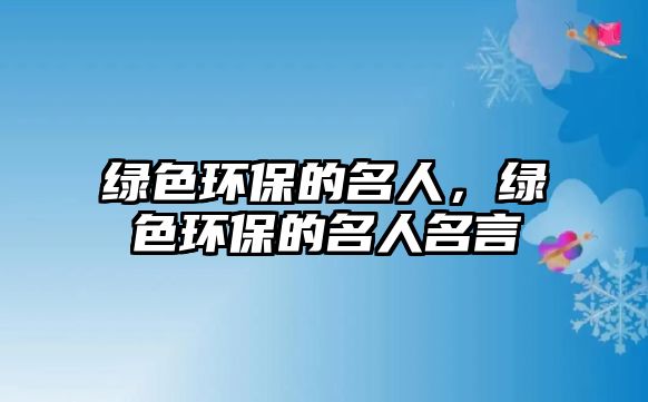 綠色環(huán)保的名人，綠色環(huán)保的名人名言