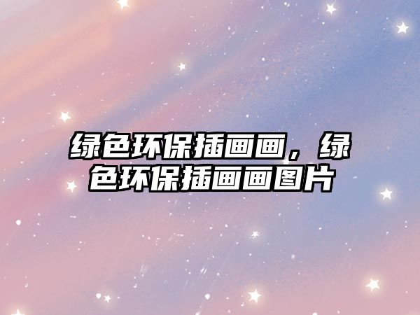 綠色環(huán)保插畫畫，綠色環(huán)保插畫畫圖片