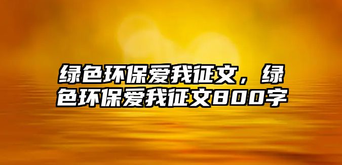 綠色環(huán)保愛我征文，綠色環(huán)保愛我征文800字