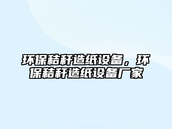 環(huán)保秸稈造紙?jiān)O(shè)備，環(huán)保秸稈造紙?jiān)O(shè)備廠家