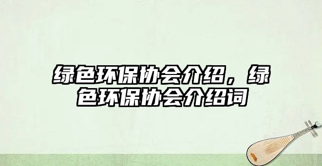 綠色環(huán)保協(xié)會(huì)介紹，綠色環(huán)保協(xié)會(huì)介紹詞