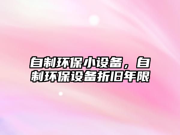 自制環(huán)保小設(shè)備，自制環(huán)保設(shè)備折舊年限
