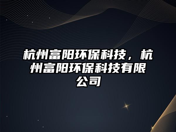 杭州富陽環(huán)保科技，杭州富陽環(huán)?？萍加邢薰? class=