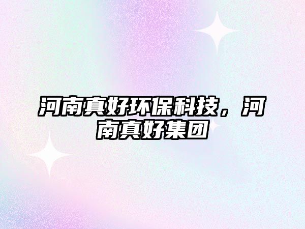 河南真好環(huán)?？萍迹幽险婧眉瘓F(tuán)