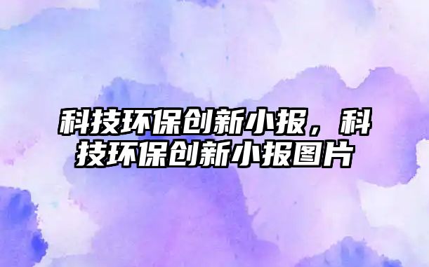 科技環(huán)保創(chuàng)新小報，科技環(huán)保創(chuàng)新小報圖片