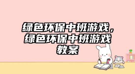 綠色環(huán)保中班游戲，綠色環(huán)保中班游戲教案