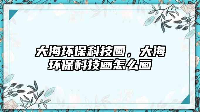 大海環(huán)?？萍籍?huà)，大海環(huán)?？萍籍?huà)怎么畫(huà)