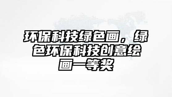 環(huán)保科技綠色畫，綠色環(huán)?？萍紕?chuàng)意繪畫一等獎