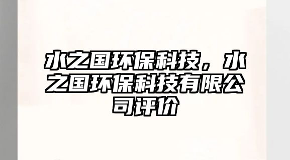 水之國環(huán)?？萍?，水之國環(huán)?？萍加邢薰驹u價