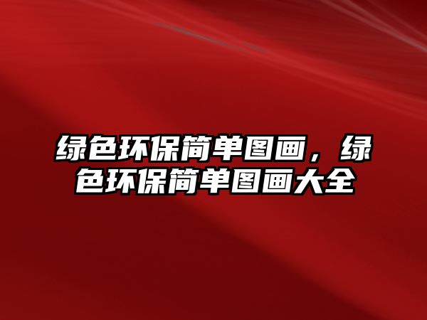 綠色環(huán)保簡單圖畫，綠色環(huán)保簡單圖畫大全