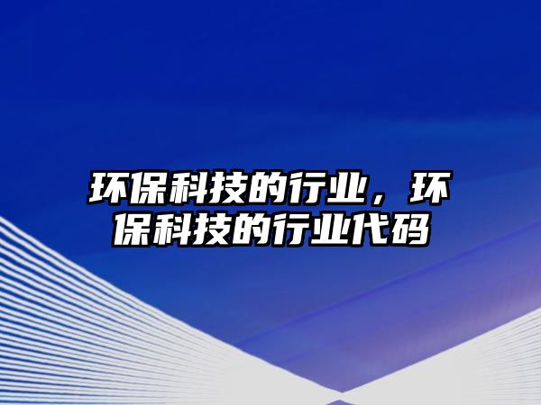環(huán)?？萍嫉男袠I(yè)，環(huán)?？萍嫉男袠I(yè)代碼