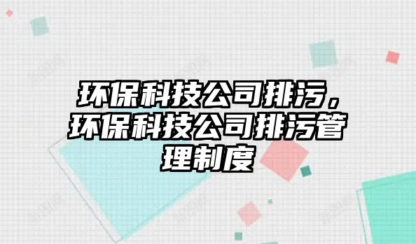 環(huán)保科技公司排污，環(huán)保科技公司排污管理制度