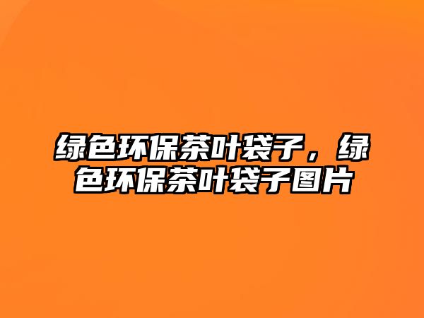 綠色環(huán)保茶葉袋子，綠色環(huán)保茶葉袋子圖片