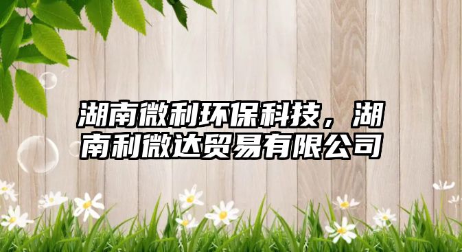 湖南微利環(huán)?？萍?，湖南利微達(dá)貿(mào)易有限公司