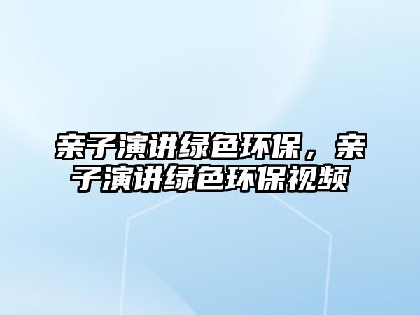 親子演講綠色環(huán)保，親子演講綠色環(huán)保視頻