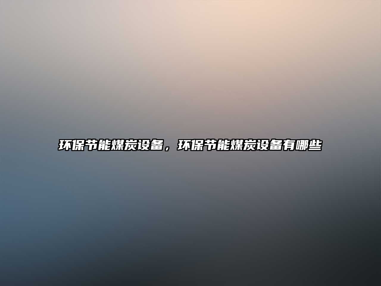 環(huán)保節(jié)能煤炭設備，環(huán)保節(jié)能煤炭設備有哪些