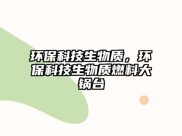 環(huán)?？萍忌镔|(zhì)，環(huán)?？萍忌镔|(zhì)燃料大鍋臺(tái)