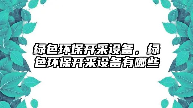 綠色環(huán)保開采設(shè)備，綠色環(huán)保開采設(shè)備有哪些