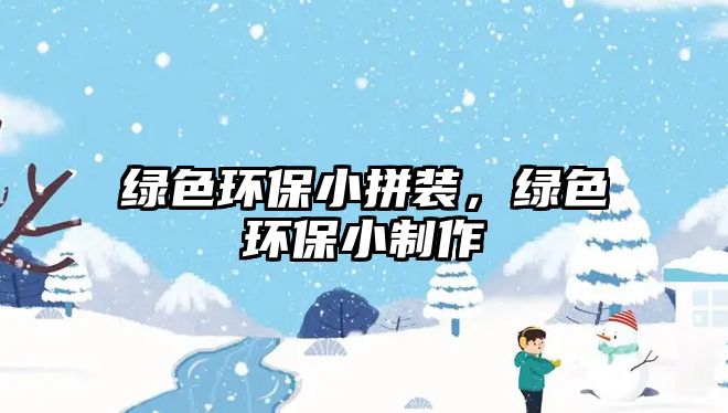 綠色環(huán)保小拼裝，綠色環(huán)保小制作
