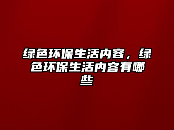 綠色環(huán)保生活內(nèi)容，綠色環(huán)保生活內(nèi)容有哪些