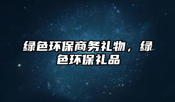 綠色環(huán)保商務(wù)禮物，綠色環(huán)保禮品