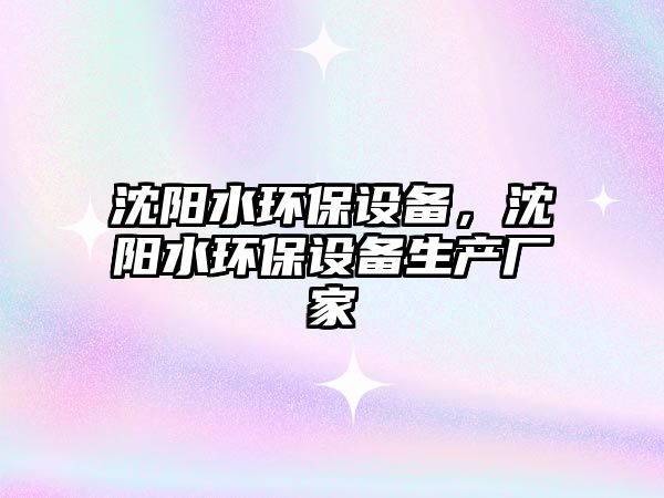 沈陽水環(huán)保設備，沈陽水環(huán)保設備生產(chǎn)廠家