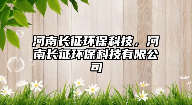 河南長征環(huán)?？萍迹幽祥L征環(huán)?？萍加邢薰?/> 
									</a>
									<h4 class=